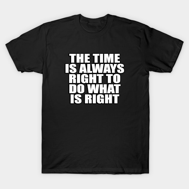 The time is always right to do what is right T-Shirt by Geometric Designs